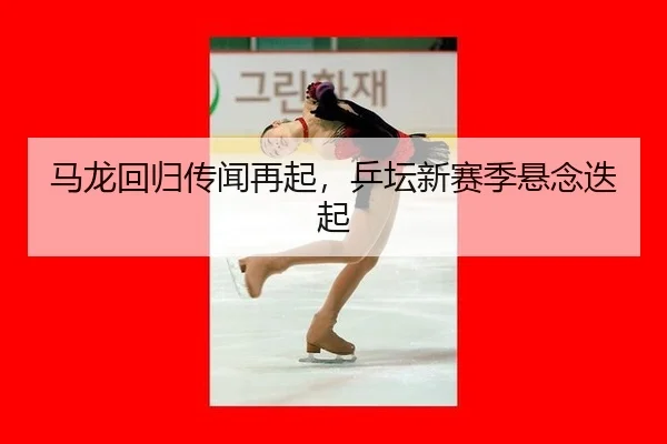 ma-long-hui-gui-chuan-wen-zai-qi-ping-tan-xin-sai-ji-xuan-nian-die-qi-2-868.jpg