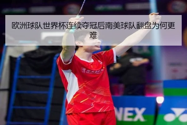 欧洲球队世界杯连续夺冠后南美球队翻盘为何更难